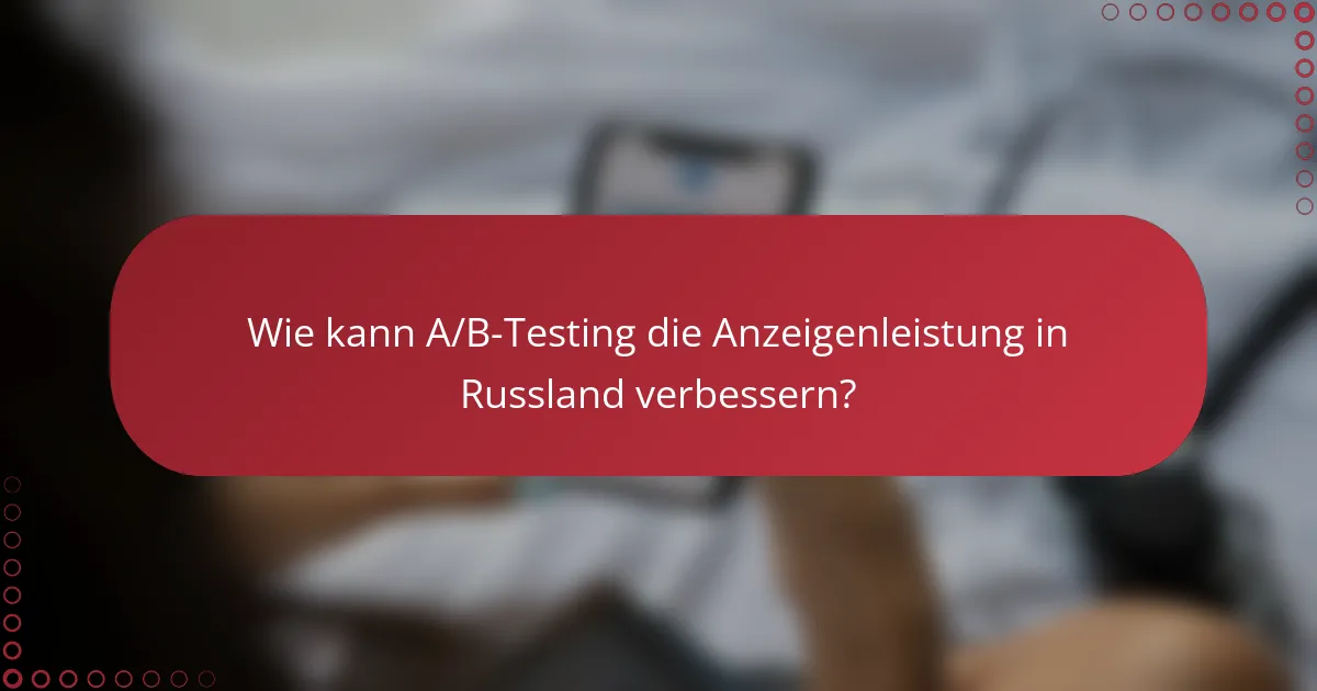 Wie kann A/B-Testing die Anzeigenleistung in Russland verbessern?