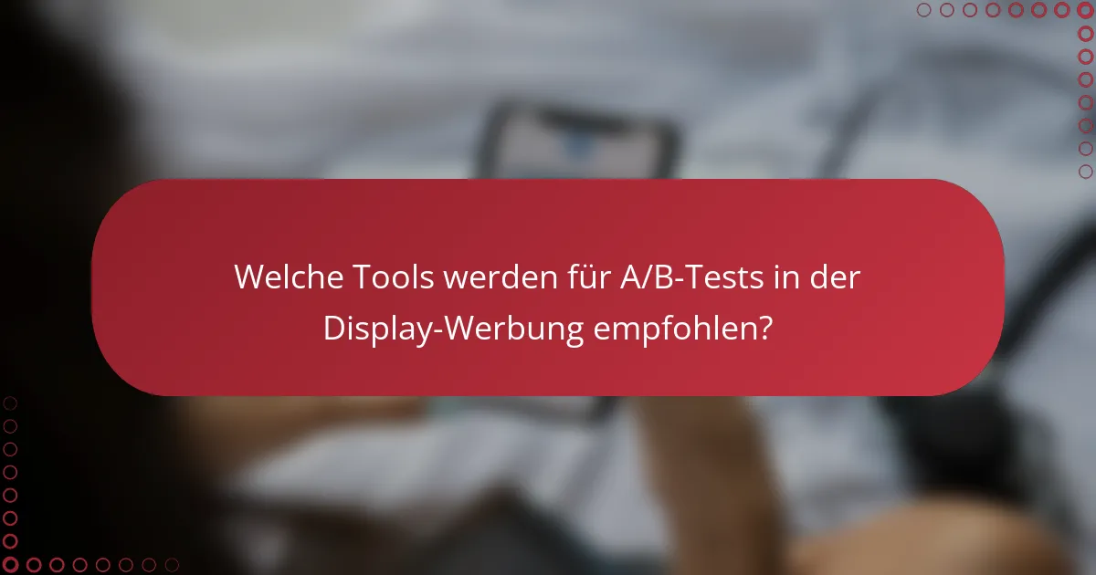 Welche Tools werden für A/B-Tests in der Display-Werbung empfohlen?