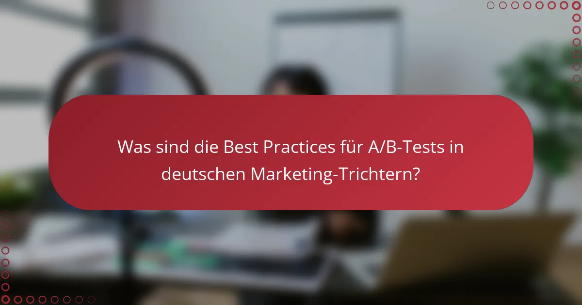 Was sind die Best Practices für A/B-Tests in deutschen Marketing-Trichtern?