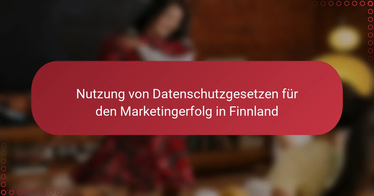 Nutzung von Datenschutzgesetzen für den Marketingerfolg in Finnland