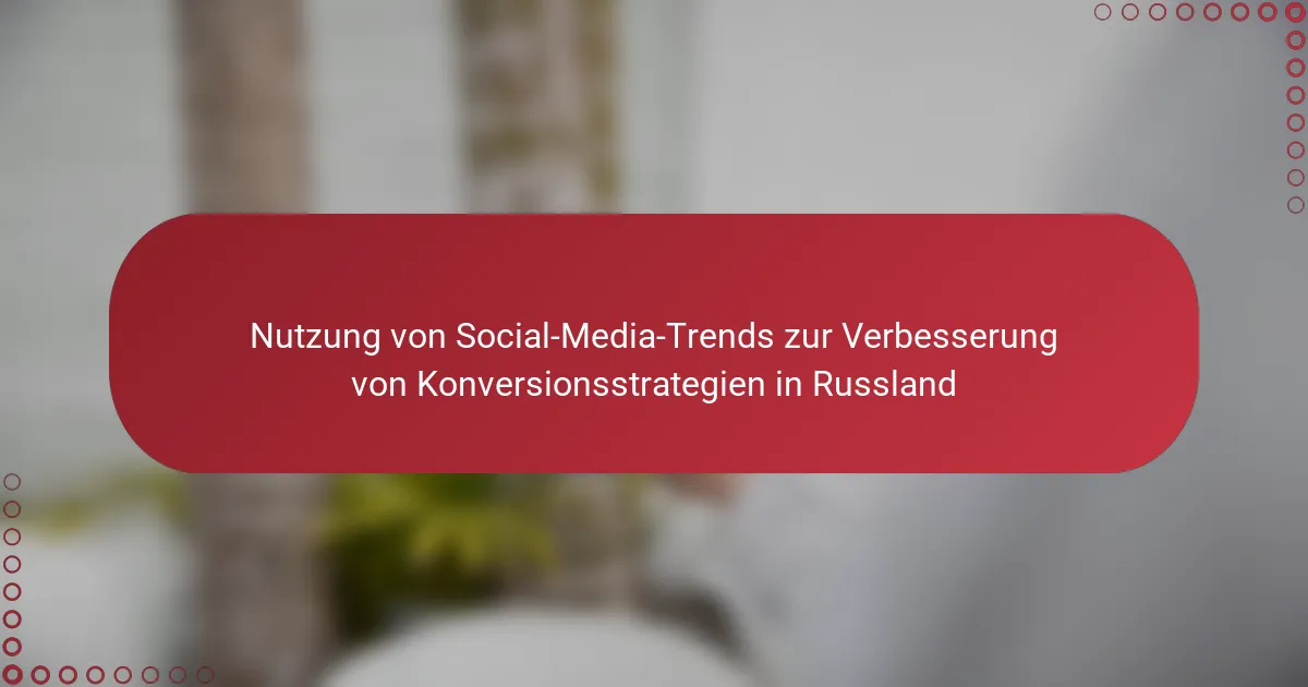 Nutzung von Social-Media-Trends zur Verbesserung von Konversionsstrategien in Russland