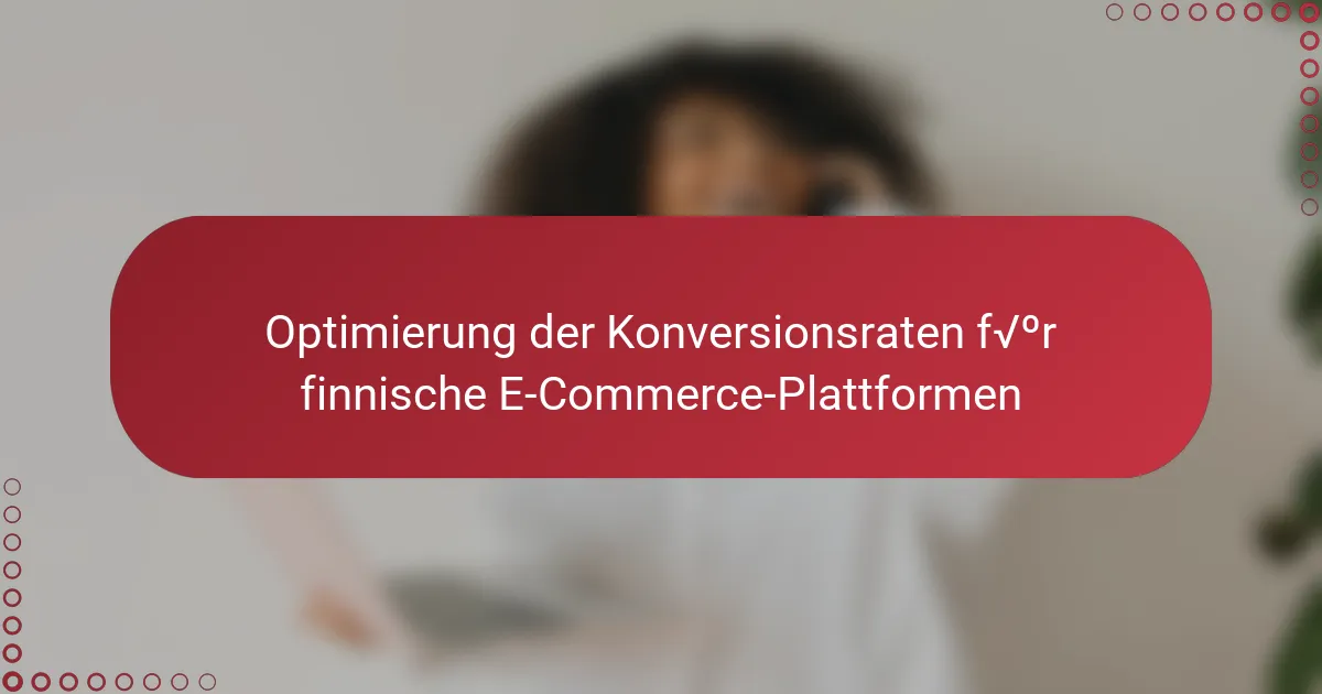 Optimierung der Konversionsraten für finnische E-Commerce-Plattformen