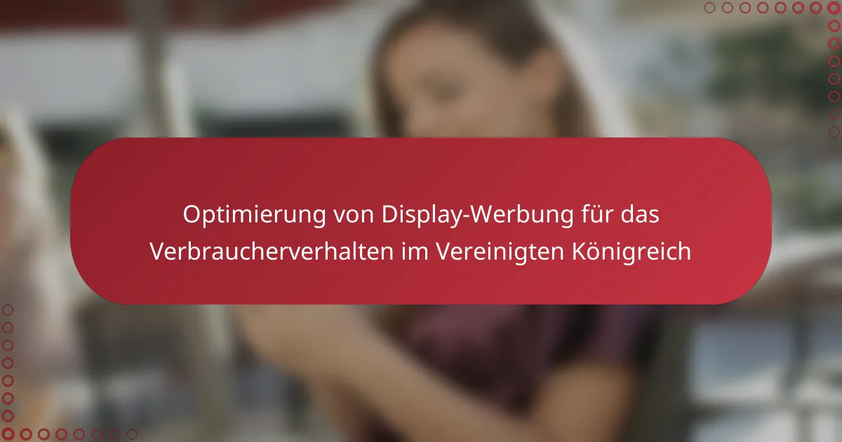Optimierung von Display-Werbung für das Verbraucherverhalten im Vereinigten Königreich