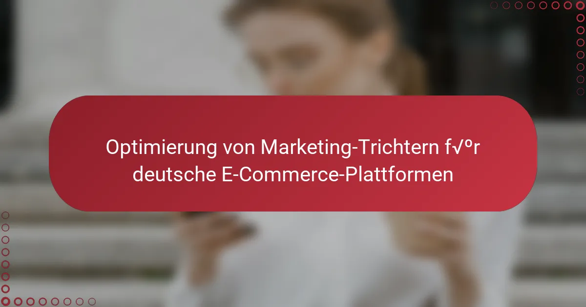Optimierung von Marketing-Trichtern für deutsche E-Commerce-Plattformen