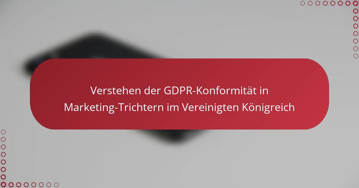 Verstehen der GDPR-Konformität in Marketing-Trichtern im Vereinigten Königreich