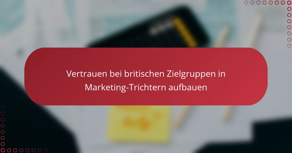 Vertrauen bei britischen Zielgruppen in Marketing-Trichtern aufbauen