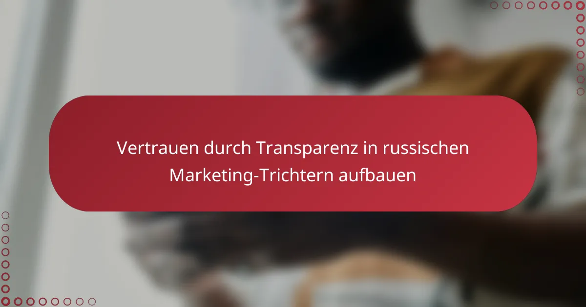 Vertrauen durch Transparenz in russischen Marketing-Trichtern aufbauen