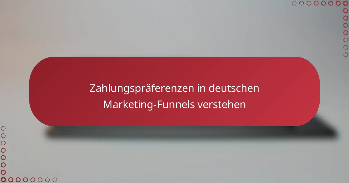 Zahlungspräferenzen in deutschen Marketing-Funnels verstehen