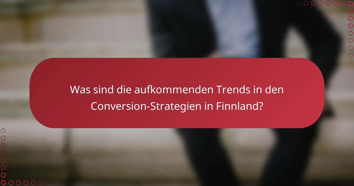 Was sind die aufkommenden Trends in den Conversion-Strategien in Finnland?