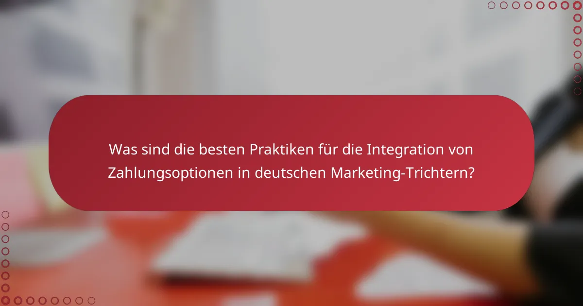 Was sind die besten Praktiken für die Integration von Zahlungsoptionen in deutschen Marketing-Trichtern?