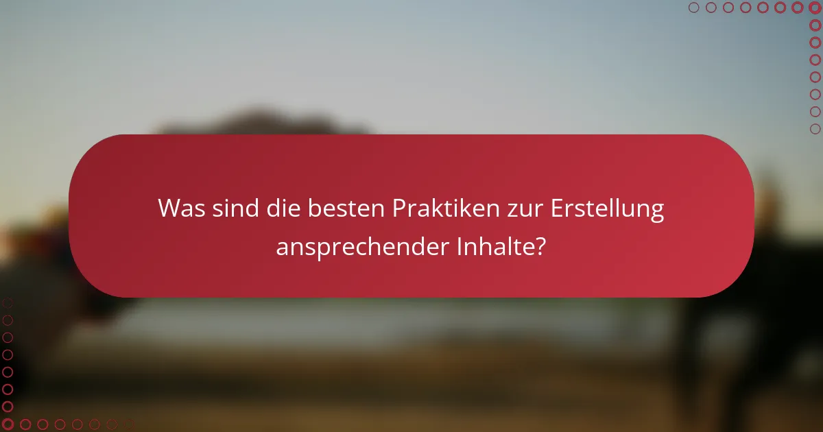 Was sind die besten Praktiken zur Erstellung ansprechender Inhalte?
