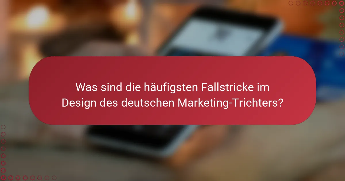 Was sind die häufigsten Fallstricke im Design des deutschen Marketing-Trichters?