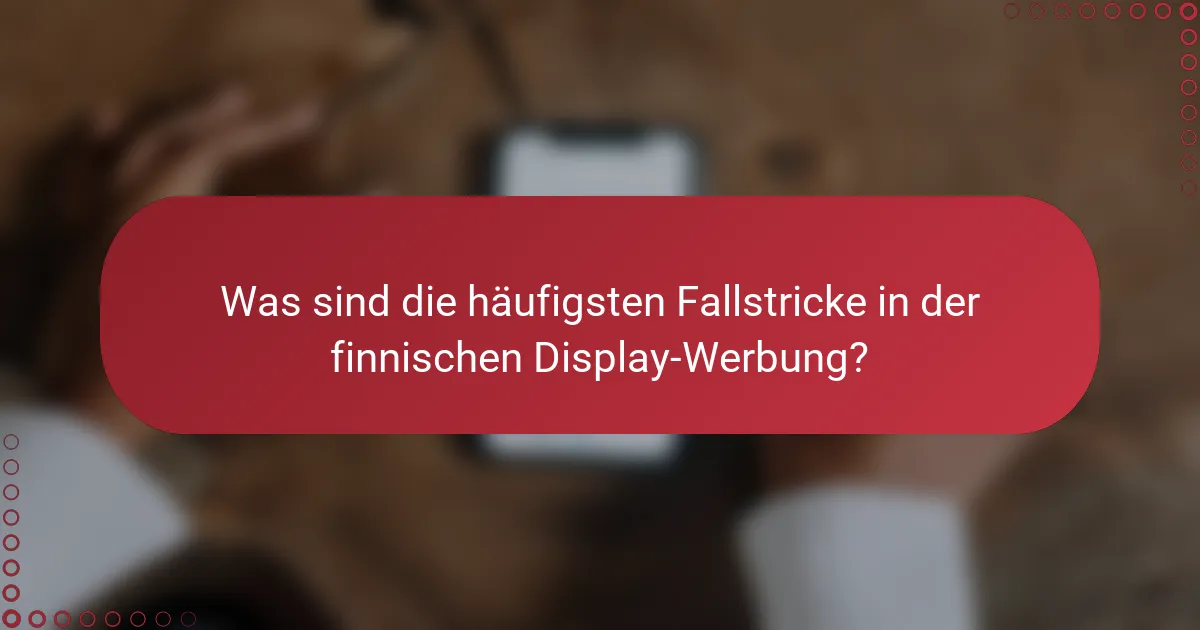 Was sind die häufigsten Fallstricke in der finnischen Display-Werbung?