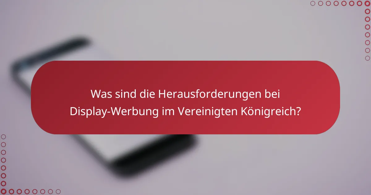 Was sind die Herausforderungen bei Display-Werbung im Vereinigten Königreich?