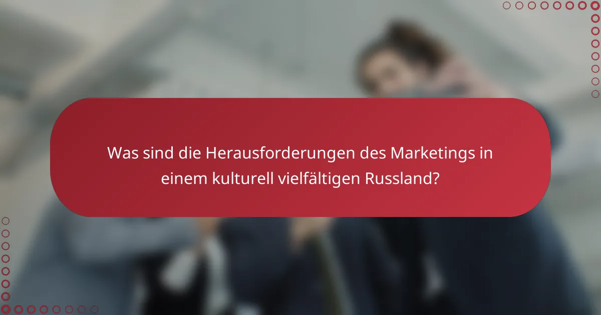 Was sind die Herausforderungen des Marketings in einem kulturell vielfältigen Russland?