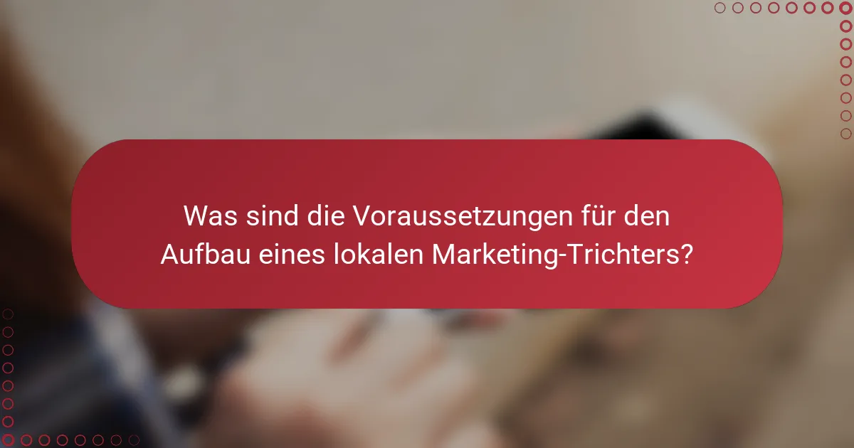 Was sind die Voraussetzungen für den Aufbau eines lokalen Marketing-Trichters?