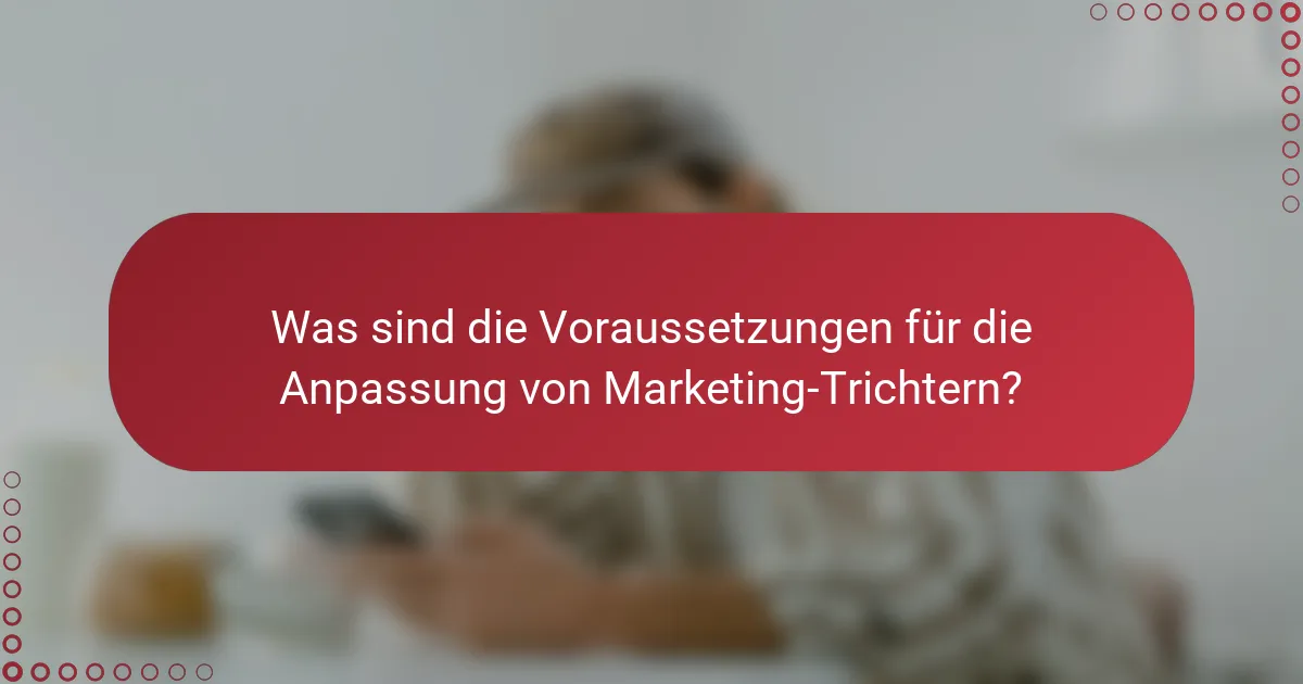Was sind die Voraussetzungen für die Anpassung von Marketing-Trichtern?