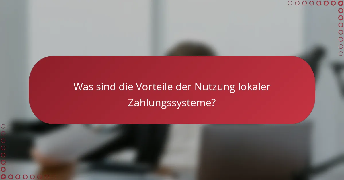 Was sind die Vorteile der Nutzung lokaler Zahlungssysteme?