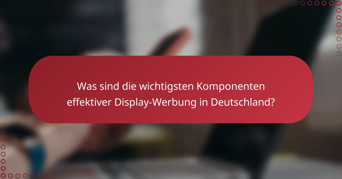 Was sind die wichtigsten Komponenten effektiver Display-Werbung in Deutschland?