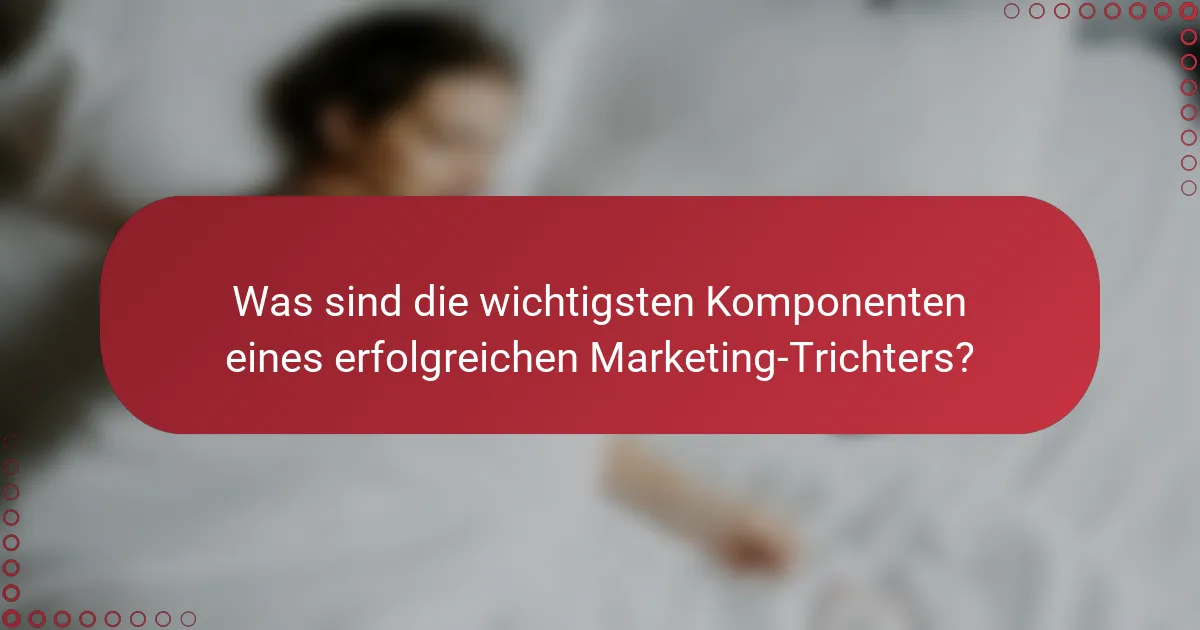 Was sind die wichtigsten Komponenten eines erfolgreichen Marketing-Trichters?