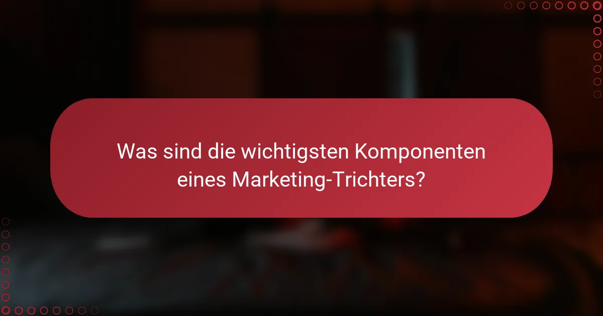Was sind die wichtigsten Komponenten eines Marketing-Trichters?