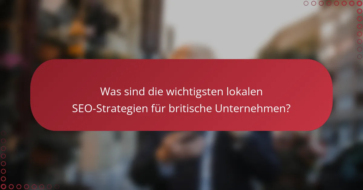 Was sind die wichtigsten lokalen SEO-Strategien für britische Unternehmen?