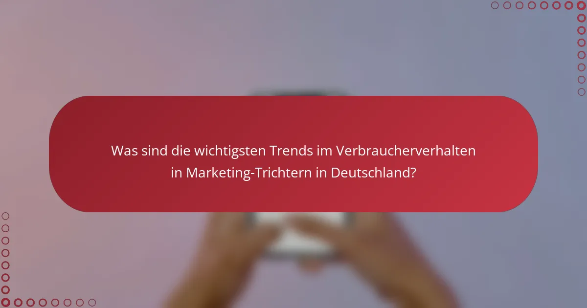 Was sind die wichtigsten Trends im Verbraucherverhalten in Marketing-Trichtern in Deutschland?