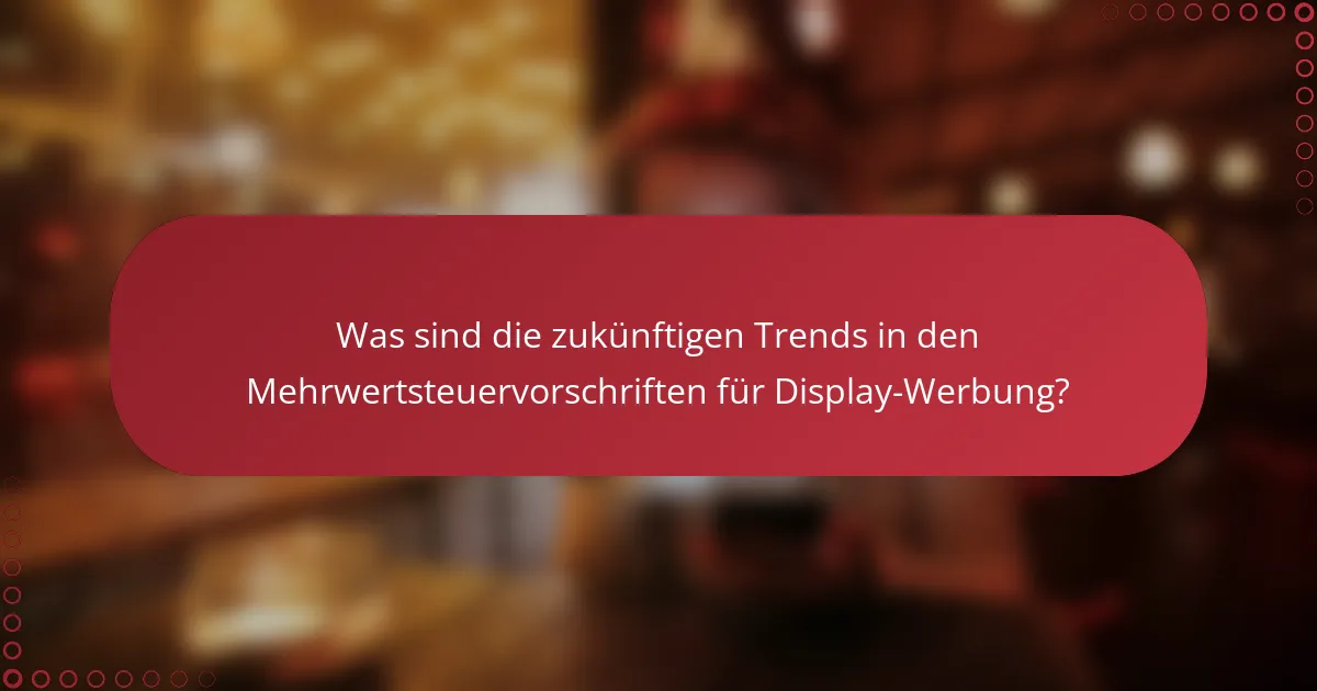 Was sind die zukünftigen Trends in den Mehrwertsteuervorschriften für Display-Werbung?