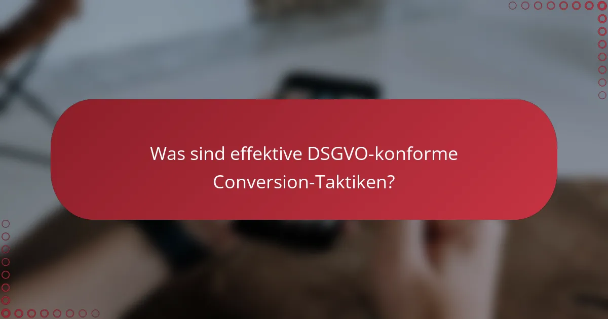 Was sind effektive DSGVO-konforme Conversion-Taktiken?