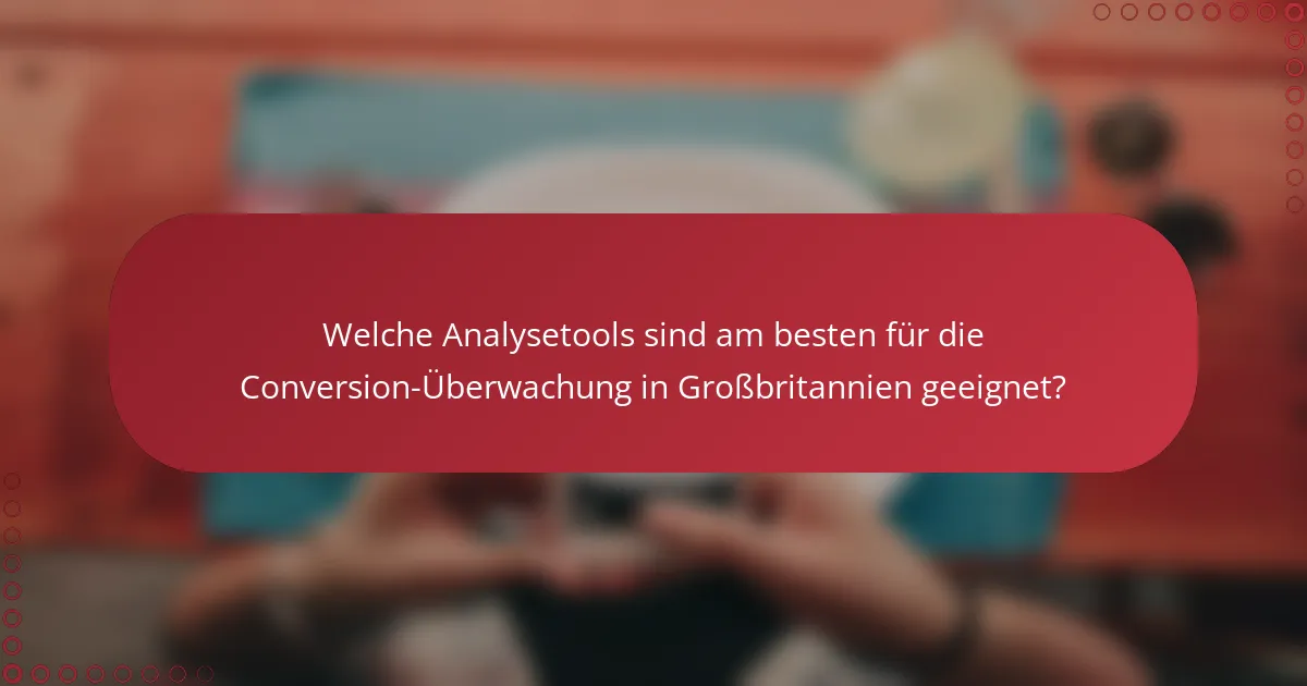 Welche Analysetools sind am besten für die Conversion-Überwachung in Großbritannien geeignet?
