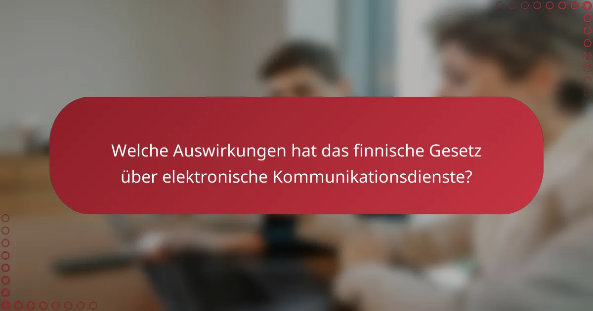 Welche Auswirkungen hat das finnische Gesetz über elektronische Kommunikationsdienste?