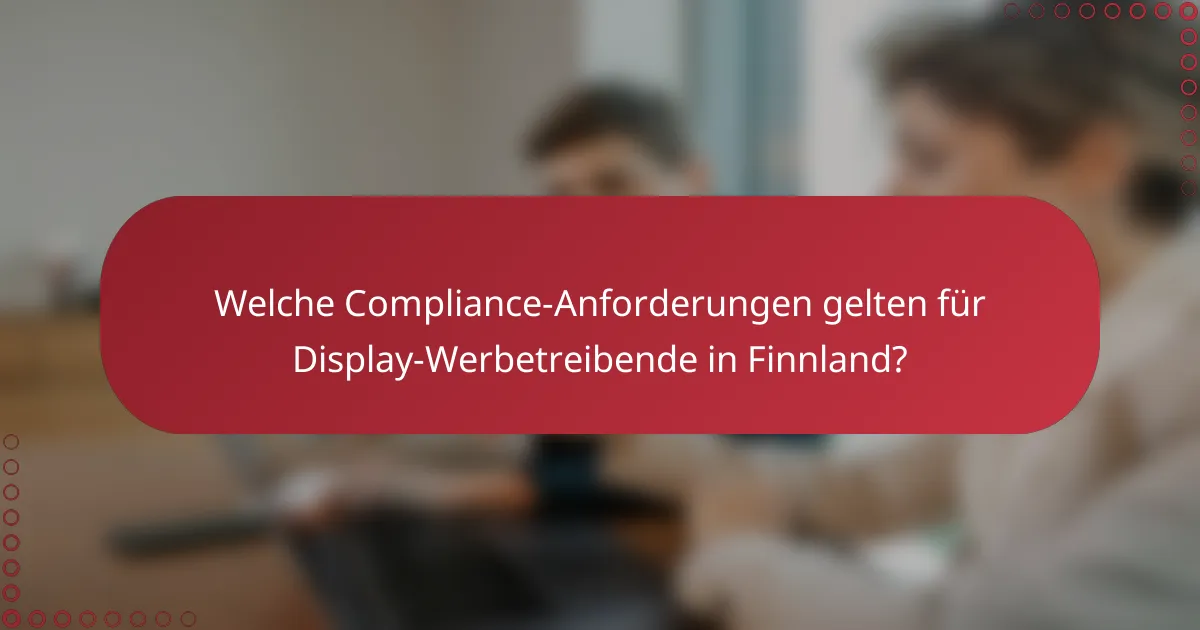Welche Compliance-Anforderungen gelten für Display-Werbetreibende in Finnland?