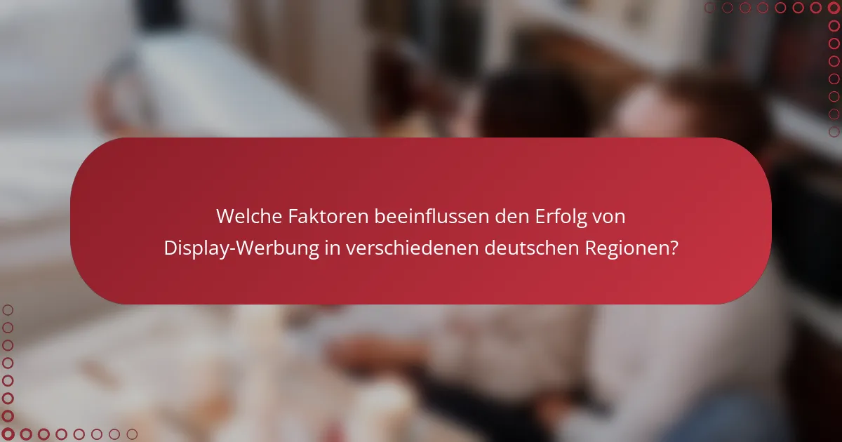 Welche Faktoren beeinflussen den Erfolg von Display-Werbung in verschiedenen deutschen Regionen?