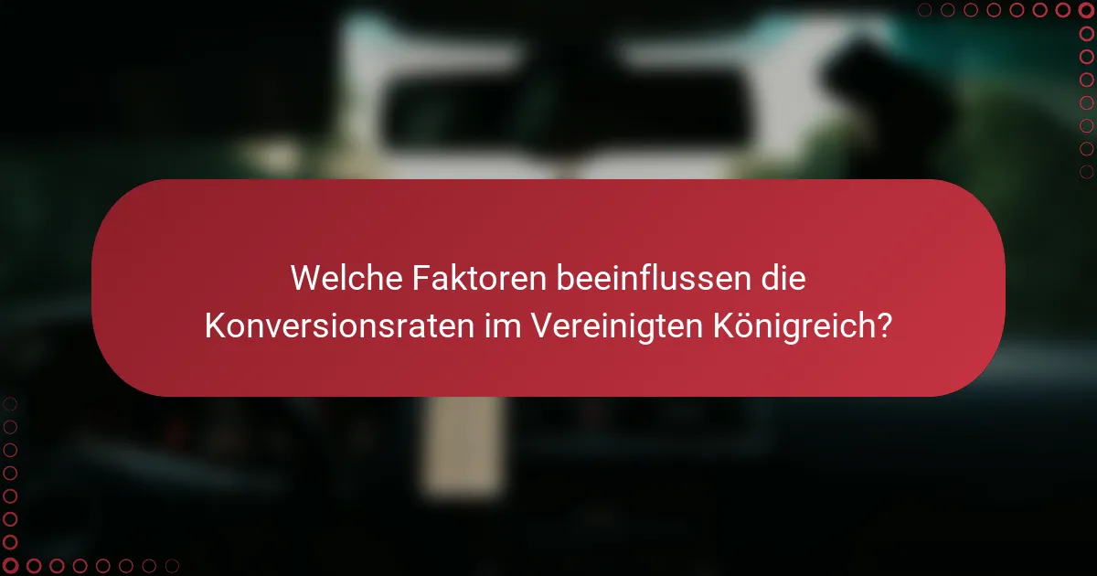 Welche Faktoren beeinflussen die Konversionsraten im Vereinigten Königreich?