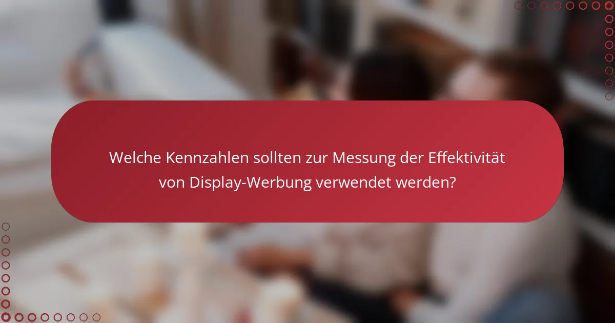 Welche Kennzahlen sollten zur Messung der Effektivität von Display-Werbung verwendet werden?