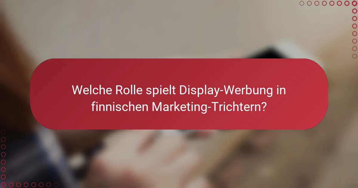 Welche Rolle spielt Display-Werbung in finnischen Marketing-Trichtern?