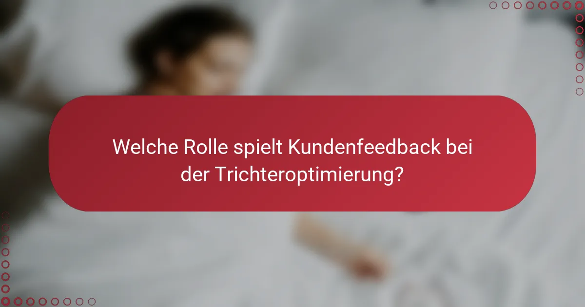 Welche Rolle spielt Kundenfeedback bei der Trichteroptimierung?