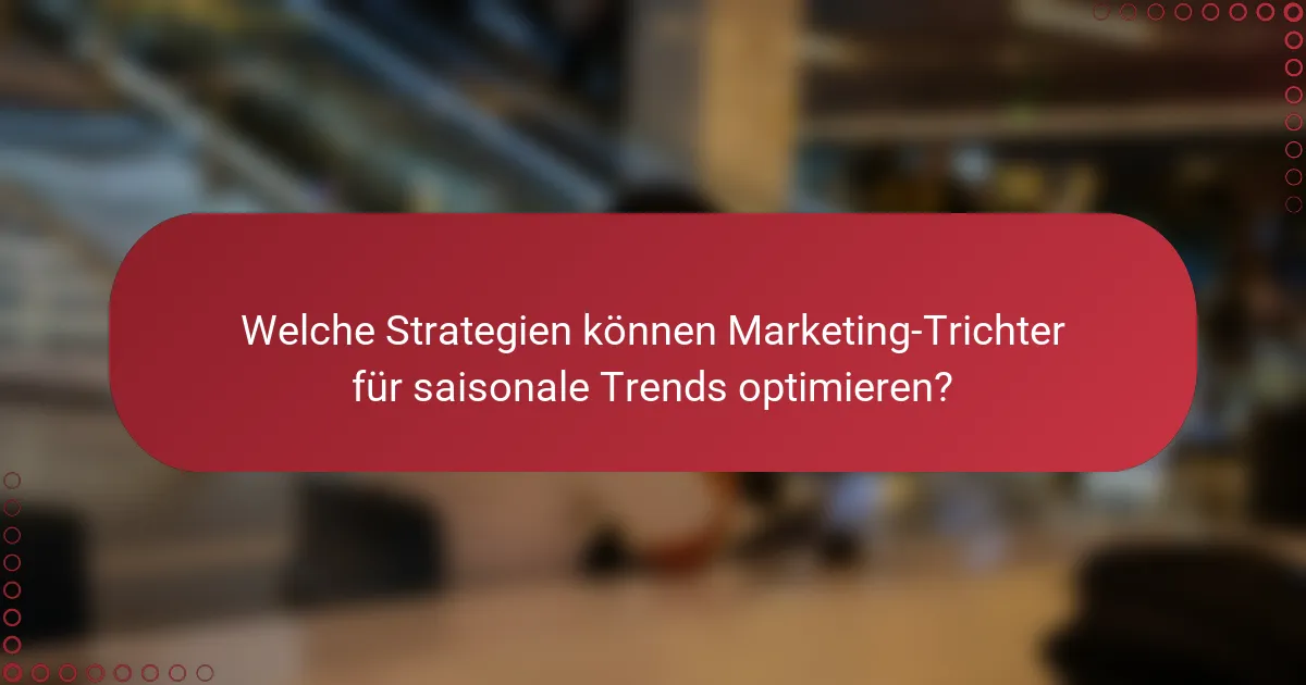 Welche Strategien können Marketing-Trichter für saisonale Trends optimieren?
