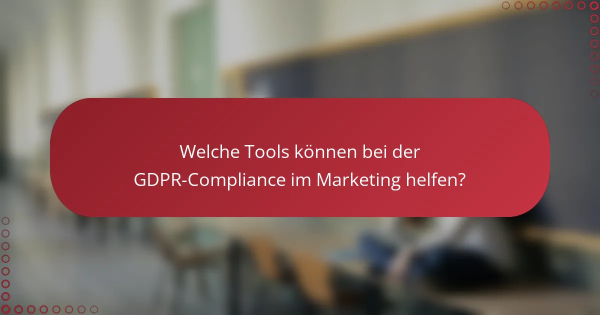 Welche Tools können bei der GDPR-Compliance im Marketing helfen?