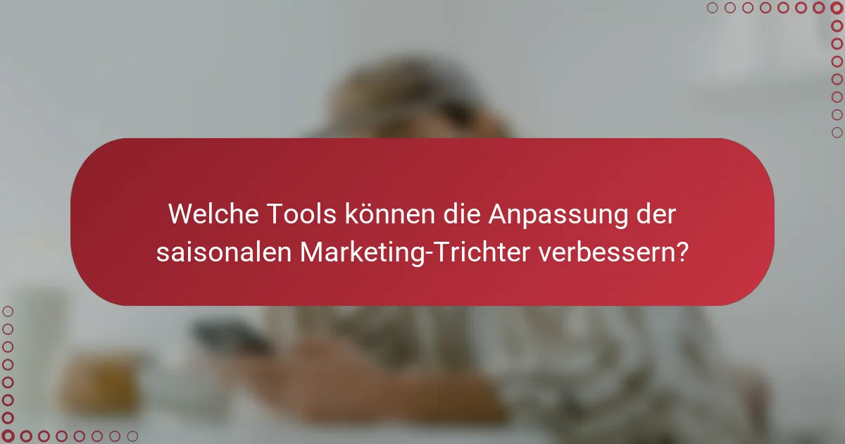 Welche Tools können die Anpassung der saisonalen Marketing-Trichter verbessern?