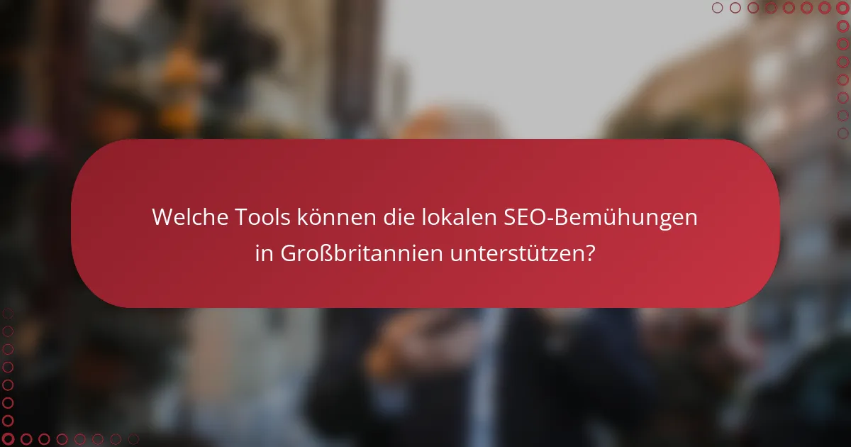 Welche Tools können die lokalen SEO-Bemühungen in Großbritannien unterstützen?
