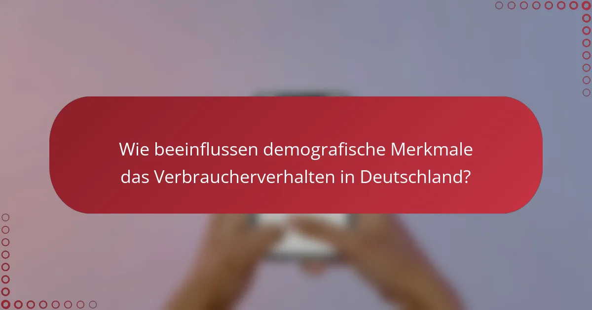 Wie beeinflussen demografische Merkmale das Verbraucherverhalten in Deutschland?