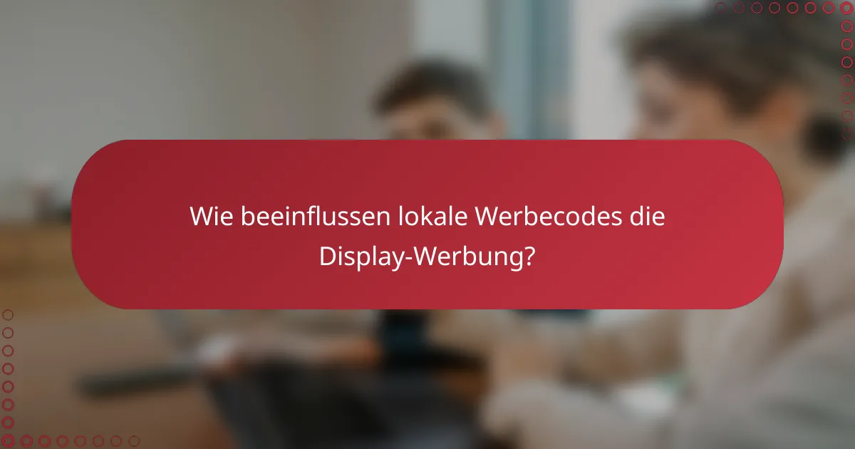 Wie beeinflussen lokale Werbecodes die Display-Werbung?