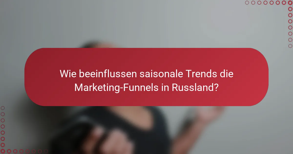 Wie beeinflussen saisonale Trends die Marketing-Funnels in Russland?