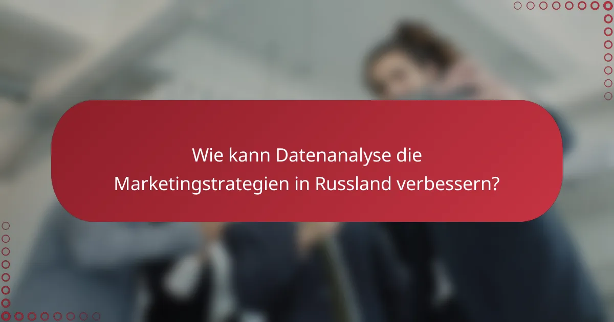 Wie kann Datenanalyse die Marketingstrategien in Russland verbessern?