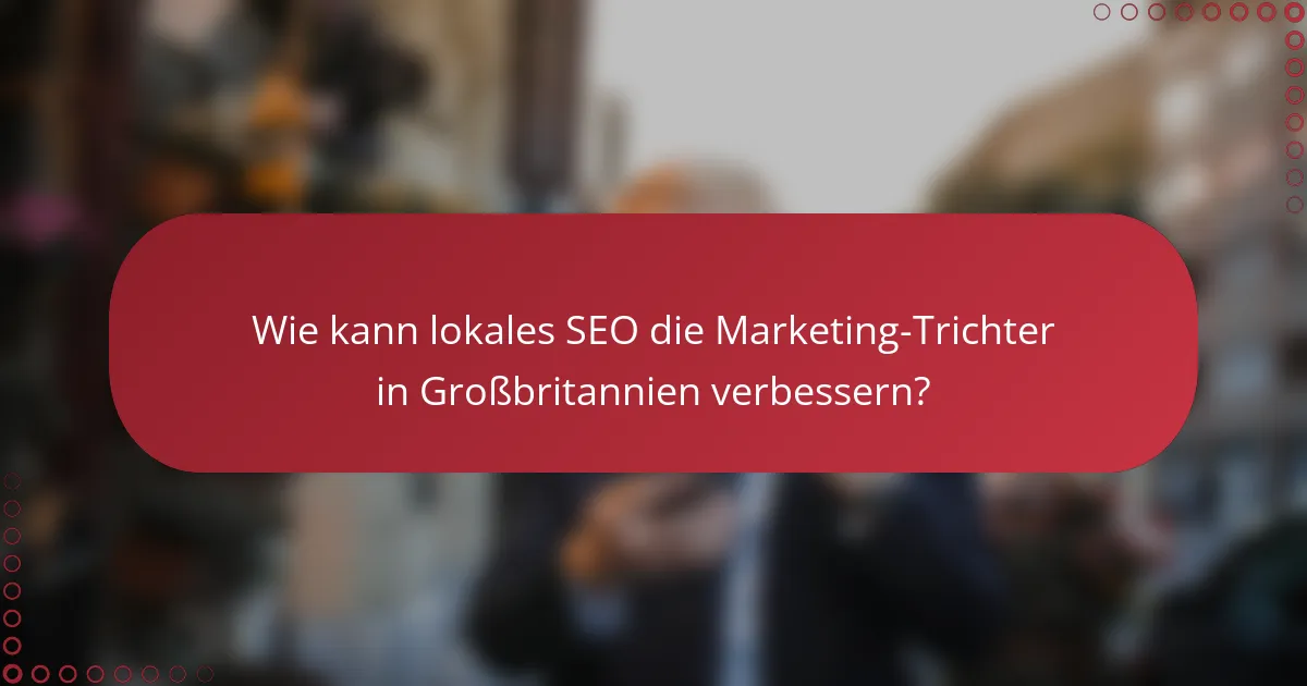 Wie kann lokales SEO die Marketing-Trichter in Großbritannien verbessern?