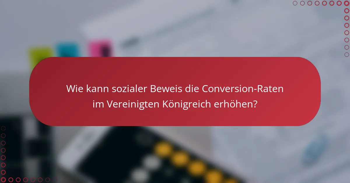 Wie kann sozialer Beweis die Conversion-Raten im Vereinigten Königreich erhöhen?