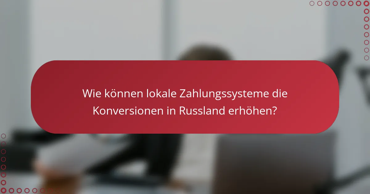 Wie können lokale Zahlungssysteme die Konversionen in Russland erhöhen?