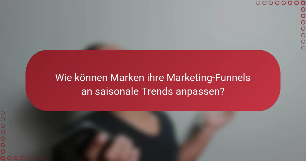 Wie können Marken ihre Marketing-Funnels an saisonale Trends anpassen?
