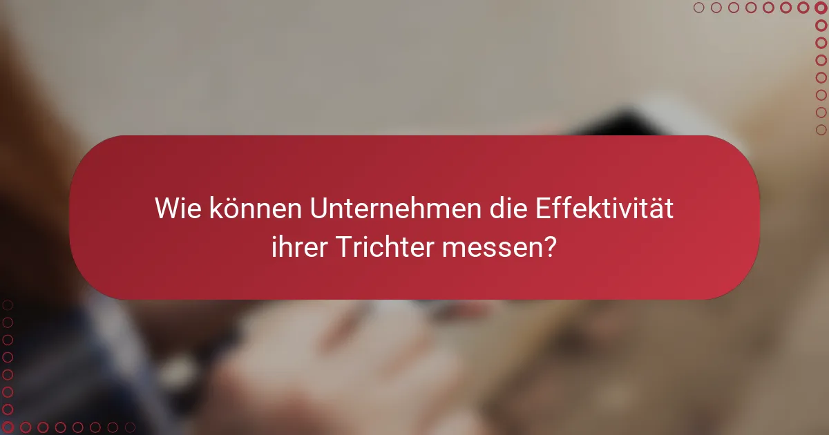 Wie können Unternehmen die Effektivität ihrer Trichter messen?